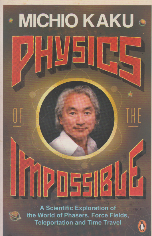 Michio Kaku - Physics of the Impossible: A Scientific Exploration of the World of Phasers, Force Fields, Teleportation and Time Travel