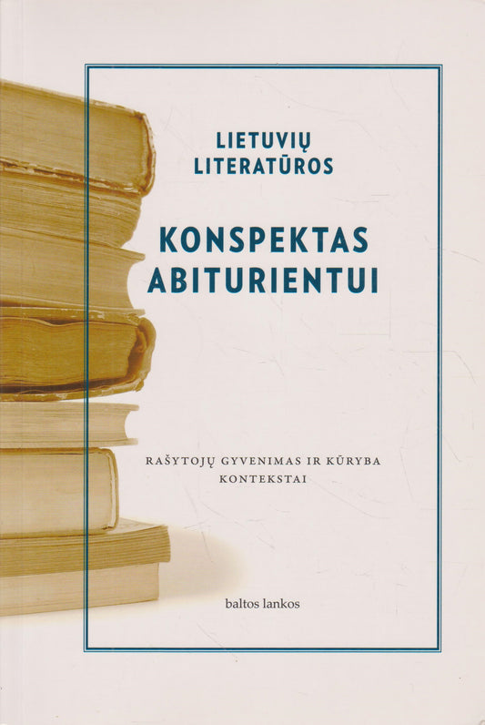 Lietuvių literatūros konspektas abiturientui. Rašytojų gyvenimas ir kūryba. Kontekstai