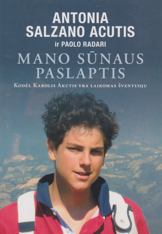 Antonia Salzano Acutis ir Paolo Radari - Mano sūnaus paslaptis: kodėl Karolis Akutis yra laikomas šventuoju?