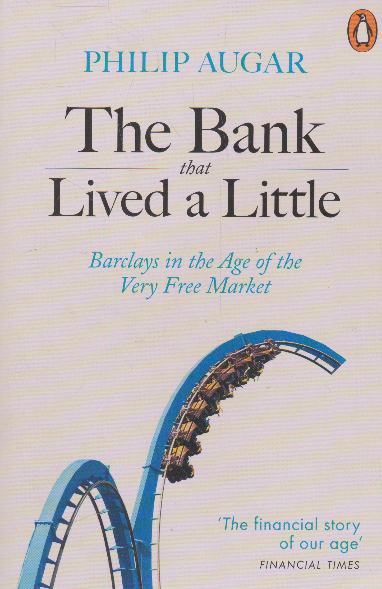 Philip Augar - The Bank that Lived a Little: Barclays in the Age of the Very Free Market