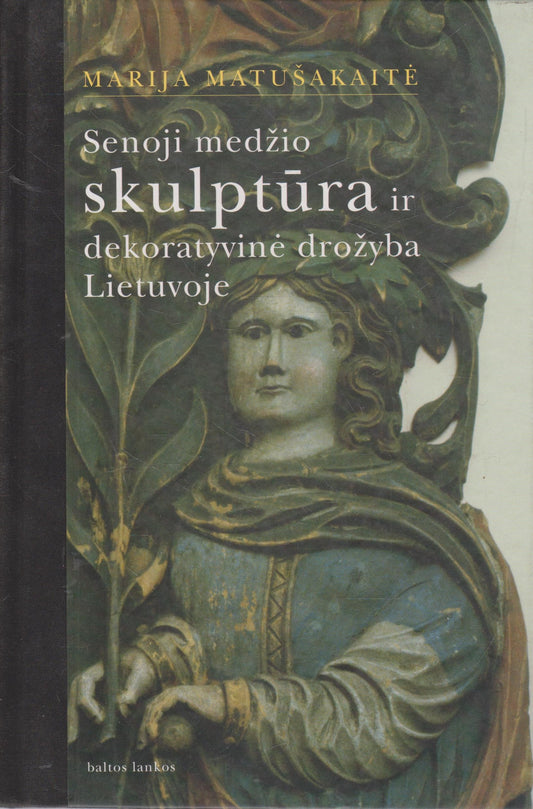 Marija Matušakaitė - Senoji medžio skulptūra ir dekoratyvinė drožyba Lietuvoje