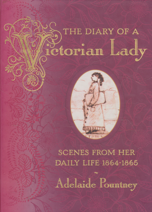 Adelaide Pountney - The Diary of a Victorian Lady: Scenes From Her Daily Life 1864-1865