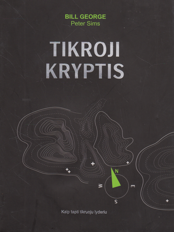 Bill George, Peter Sims - Tikroji kryptis: kaip tapti tikruoju lyderiu